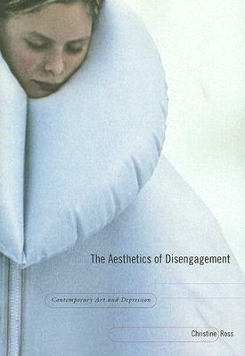 The Aesthetics of Disengagement: Contemporary Art and Depression by Christine Ross