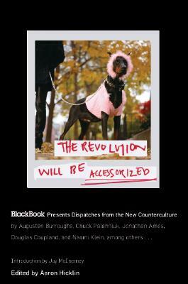 The Revolution Will Be Accessorized: Blackbook Presents Dispatches from the New Counterculture by Aaron Hicklin