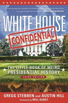 White House Confidential: The Little Book of Weird Presidential History by Gregg Stebben, Austin Hill