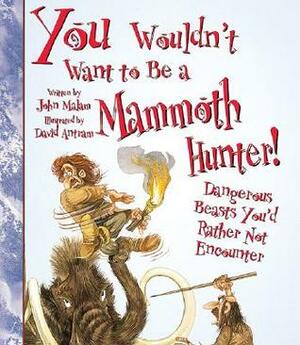 You Wouldn't Want to Be a Mammoth Hunter!: Dangerous Beasts You'd Rather Not Encounter by David Antram, David Salariya, John Malam