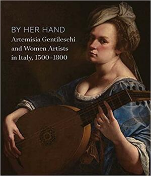 By Her Hand: Artemisia Gentileschi and Women Artists in Italy, 1500-1800 by Eve Straussman-Pflanzer, C. D. Dickerson, Lara Roney, Sheila Barker, Hilliard T. Goldfarb, Joaneath Spicer, Jamie Gabbarelli, Babette Bohn, Oliver Tostmann