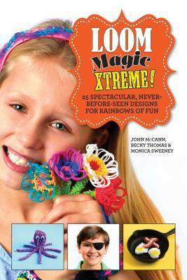 Loom Magic Xtreme!: 25 Spectacular, Never-Before-Seen Designs for Rainbows of Fun by John McCann, Becky Thomas, Monica Sweeney