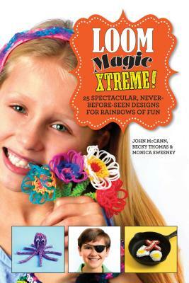 Loom Magic Xtreme!: 25 Spectacular, Never-Before-Seen Designs for Rainbows of Fun by Becky Thomas, John McCann, Monica Sweeney