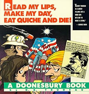 Doonesbury: Read My Lips, Make My Day, Eat Quiche and Die! by G.B. Trudeau