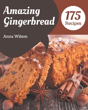 175 Amazing Gingerbread Recipes: Not Just a Gingerbread Cookbook! by Anna Wilson