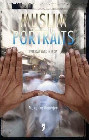 Muslim Portraits: Everyday Lives in India by Mukulika Banerjee