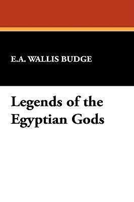 Legends of the Egyptian Gods by E. A. Wallis Budge