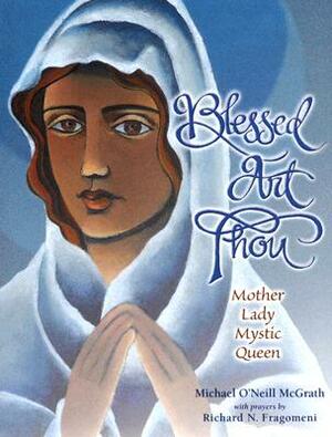 Blessed Art Thou: Mother, Lady, Mystic, Queen by Michael O'Neill McGrath