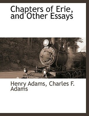 Chapters of Erie, and Other Essays by Henry Adams, Charles F. Adams