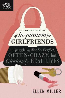 The One Year Book of Inspiration for Girlfriends: Juggling Not-So-Perfect, Often-Crazy, But Gloriously Real Lives by Ellen Miller