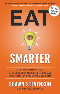 Eat Smarter: Use the Power of Food to Reboot Your Metabolism, Upgrade Your Brain, and Transform Your Life by Shawn Stevenson