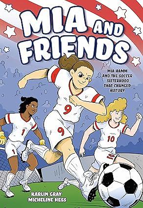 Mia and Friends: Mia Hamm and the Soccer Sisterhood that Changed History by Karlin Gray