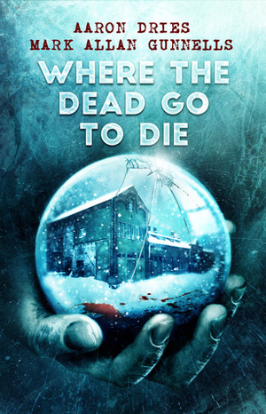Where the Dead Go to Die by Aaron Dries, Mark Allan Gunnells