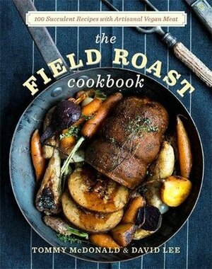 The Field Roast Cookbook: 100 Succulent Recipes with Artisan Vegan Meat by Tommy McDonald, David Lee