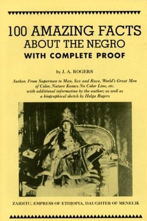 100 Amazing Facts about the Negro with Complete Proof: A Short Cut to the World History of the Negro by J.A. Rogers, Helga Rogers