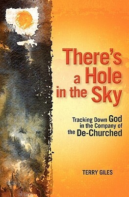 There's a Hole in the Sky: Tracking Down God in the Company of the De-Churched by Terry Giles