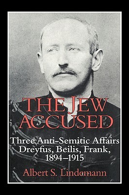 The Jew Accused: Three Anti-Semitic Affairs (Dreyfus, Beilis, Frank) 1894-1915 by Albert S. Lindemann