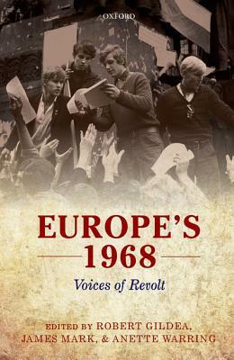 Europe's 1968: Voices of Revolt by James Mark, Robert Gildea, Anette Warring