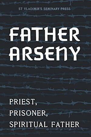 Father Arseny: Priest, Prisoner, Spiritual Father by Peter Bouteneff, Fr Arseny