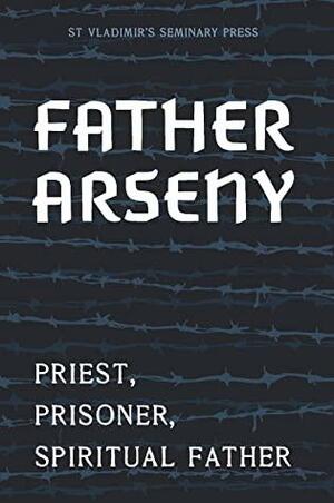 Father Arseny: Priest, Prisoner, Spiritual Father by Fr Arseny, Peter Bouteneff