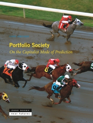 Portfolio Society: On the Capitalist Mode of Prediction by Ivan Ascher