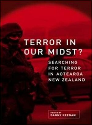 Terror in Our Midst: Searching for Terrorism in Aotearoa New Zealand 2007 by Danny Keenan