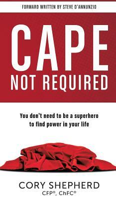 Cape Not Required: You don't need to be a superhero to find power in your life by Cory Shepherd