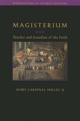 Magisterium: Teacher and Guardian of the Faith by Avery Cardinal Dulles