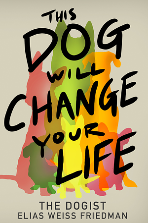 This Dog Will Change Your Life by Elias Weiss Friedman