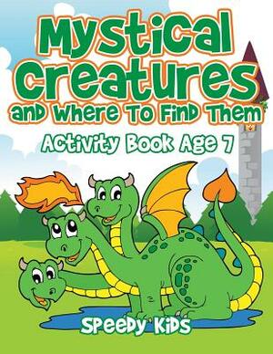 Mystical Creatures and Where To Find Them: Activity Book Age 7 by Speedy Kids