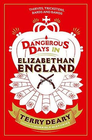 Dangerous Days in Elizabethan England: Thieves, Tricksters, Bards and Bawds by Terry Deary