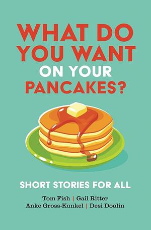 What Do You Want on Your Pancakes?: Short Stories for All by Anke Gross-Kunkel, Tom Fish, Gail Ritter