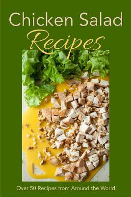 Chicken Salad Recipes: Over 50 Recipes from Around the World by Jr Stevens