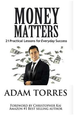 Money Matters: 21 Practical Lessons For Everyday Success by Adam Torres