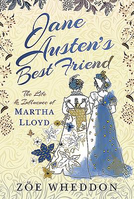 Jane Austen's Best Friend: The Life and Influence of Martha Lloyd by Zöe Wheddon