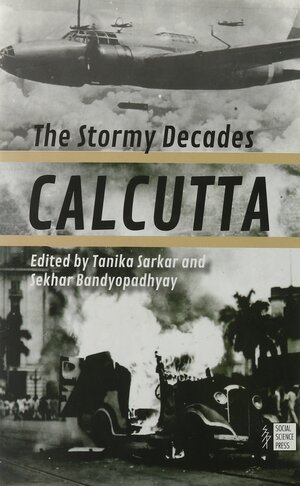 Calcutta: The Stormy Decades by Sekhar Bandapadhaya, Tanika Sarkar