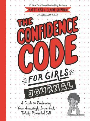 The Confidence Code for Girls Journal: A Guide to Embracing Your Amazingly Imperfect, Totally Powerful Self by Claire Shipman, Katty Kay, Jillellyn Riley