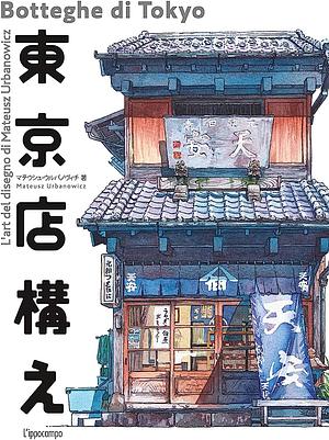 Botteghe di Tokyo: L'arte del disegno di Mateusz Urbanowicz / 東京店構え マテウシュ・ウルバノヴィチ作品集 by Mateusz Urbanowicz