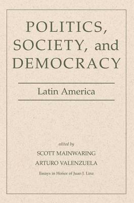 Politics, Society, and Democracy Latin America by Scott Mainwaring, Arturo Valenzuela