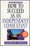 How to Succeed as an Independent Consultant by Herman Holtz