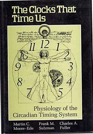 The Clocks That Time Us: Physiology of the Circadian Timing System by Martin C. Moore-Ede, Frank M. Sulzman, Charles A. Fuller