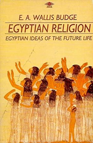 Egyptian Religion: Egyptian Ideas of the Future Life by E.A. Wallis Budge