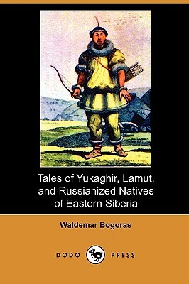 Tales of Yukaghir, Lamut, and Russianized Natives of Eastern Siberia (Dodo Press) by Waldemar Bogoras