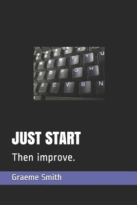 Just Start: Then improve. by Graeme Smith