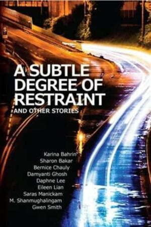 A Subtle Degree of Restraint and Other Stories by Karina Robles Bahrin, Eileen Lian, Daphne Lee, Gwen Smith, Sharon Bakar, Saras Manickam, Bernice Chauly, M. Shanmughalingam, Damyanti Ghosh