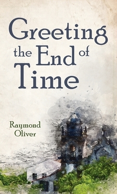 Greeting the End of Time by Raymond Oliver