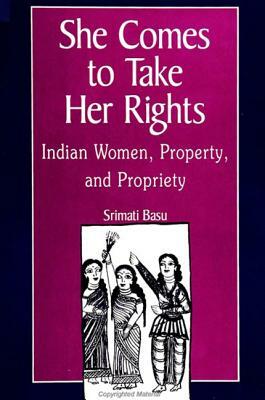 She Comes to Take Her Rights: Indian Women, Property, and Propriety by Srimati Basu