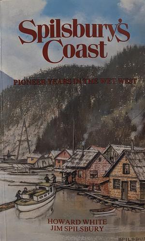 Spilsbury's Coast: Pioneer Years in the Wet West by Jim Spilsbury, Howard White