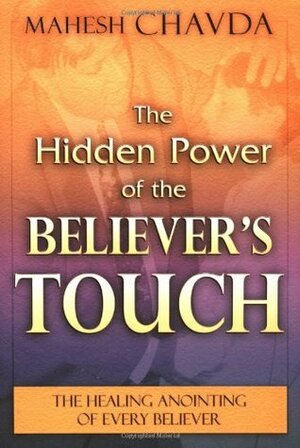 The Hidden Power of the Believer's Touch by Mahesh Chavda