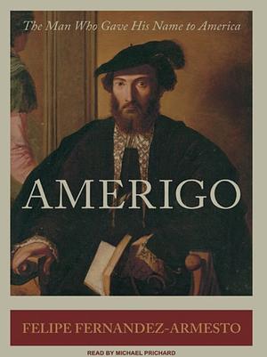 Amerigo: The Man Who Gave His Name to America by Felipe Fernández-Armesto